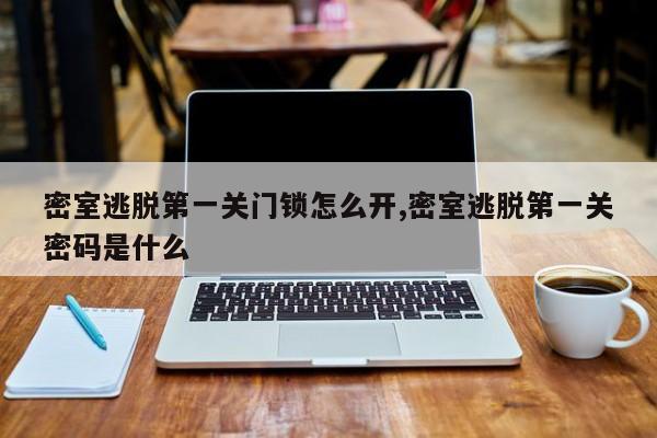 密室逃脱第一关门锁怎么开,密室逃脱第一关密码是什么