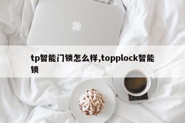 tp智能门锁怎么样,topplock智能锁 第1张