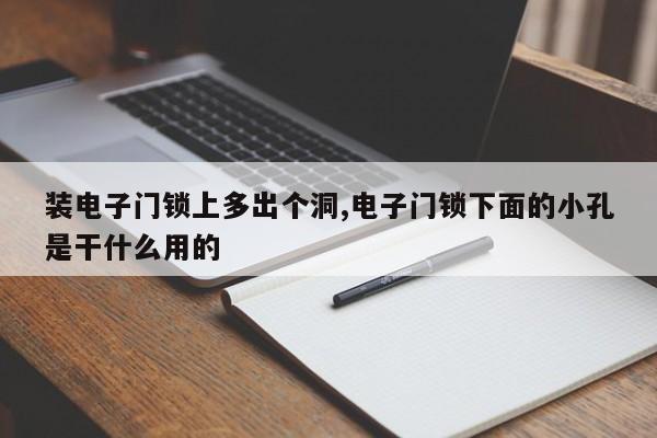 装电子门锁上多出个洞,电子门锁下面的小孔是干什么用的