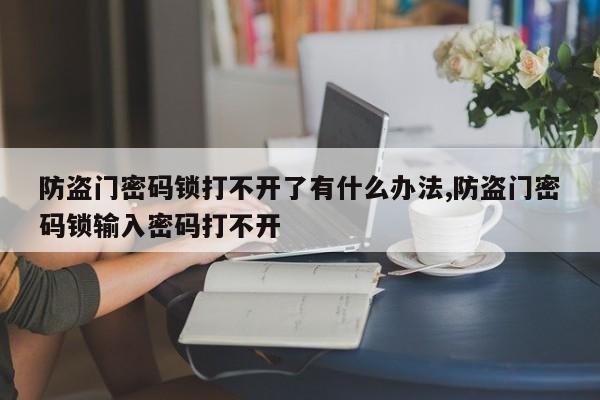 防盗门密码锁打不开了有什么办法,防盗门密码锁输入密码打不开