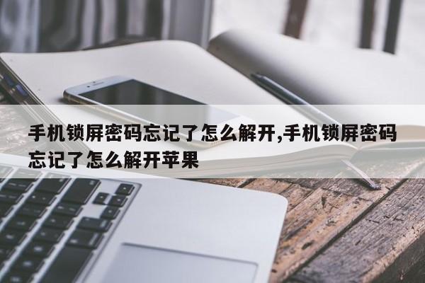 手机锁屏密码忘记了怎么解开,手机锁屏密码忘记了怎么解开苹果