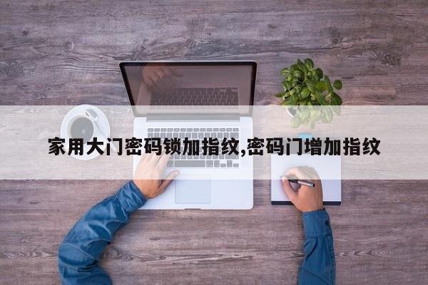 家用大门密码锁加指纹,密码门增加指纹