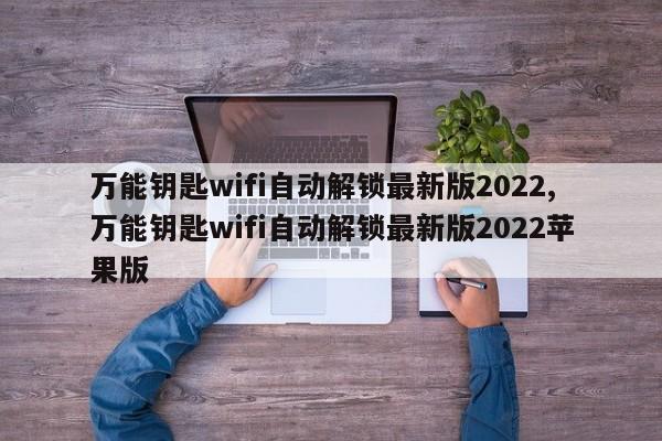万能钥匙wifi自动解锁最新版2022,万能钥匙wifi自动解锁最新版2022苹果版