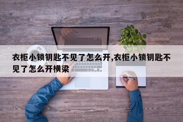 衣柜小锁钥匙不见了怎么开,衣柜小锁钥匙不见了怎么开横梁