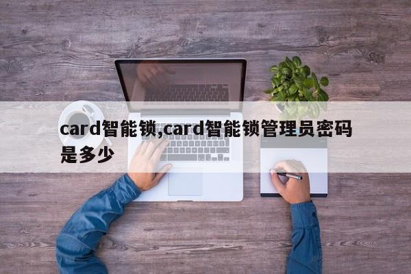 card智能锁,card智能锁管理员密码是多少