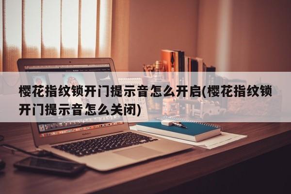 樱花指纹锁开门提示音怎么开启(樱花指纹锁开门提示音怎么关闭)