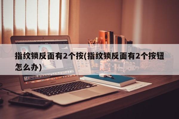 指纹锁反面有2个按(指纹锁反面有2个按钮怎么办)