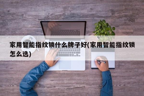 家用智能指纹锁什么牌子好(家用智能指纹锁怎么选)