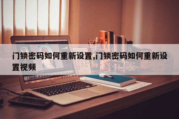 门锁密码如何重新设置,门锁密码如何重新设置视频