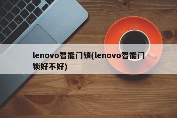 lenovo智能门锁(lenovo智能门锁好不好)