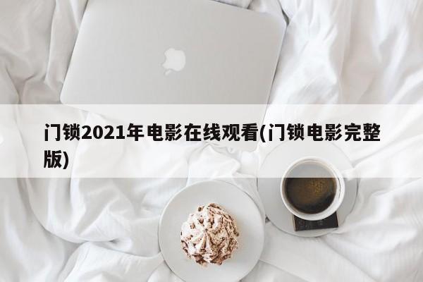 门锁2021年电影在线观看(门锁电影完整版) 第1张