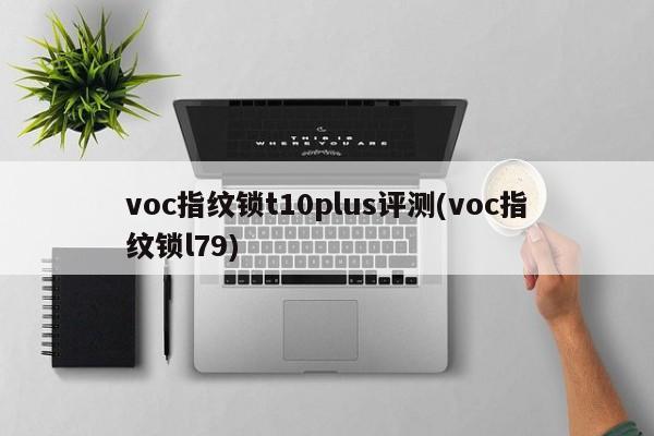 voc指纹锁t10plus评测(voc指纹锁l79) 第1张