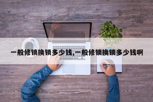 一般修锁换锁多少钱,一般修锁换锁多少钱啊