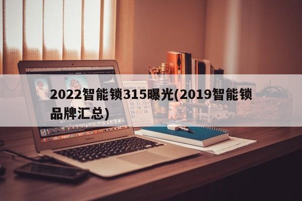 2022智能锁315曝光(2019智能锁品牌汇总)