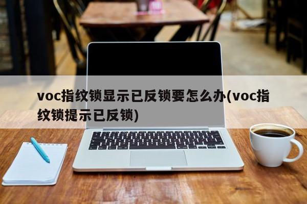 voc指纹锁显示已反锁要怎么办(voc指纹锁提示已反锁) 第1张