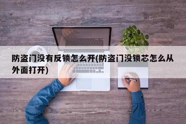 防盗门没有反锁怎么开(防盗门没锁芯怎么从外面打开)