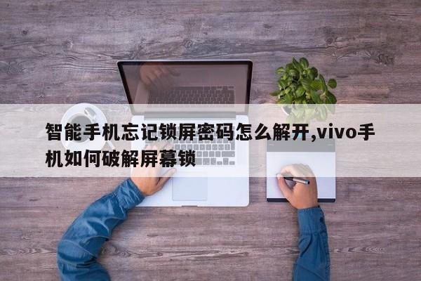 智能手机忘记锁屏密码怎么解开,vivo手机如何破解屏幕锁 第1张