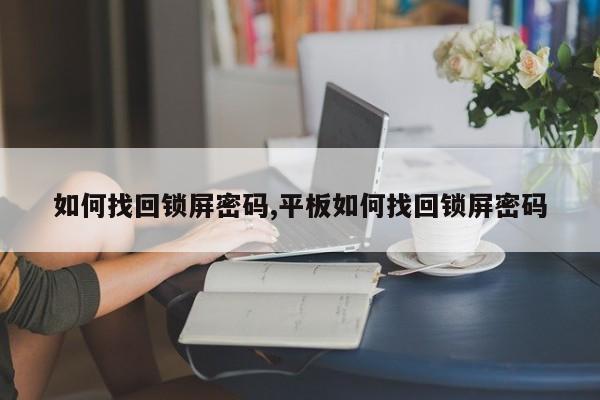 如何找回锁屏密码,平板如何找回锁屏密码 第1张