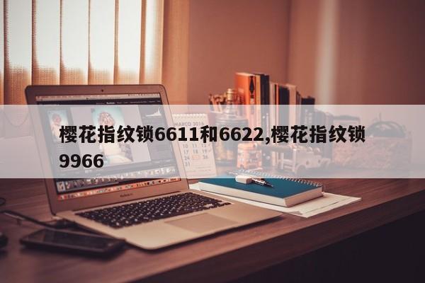 樱花指纹锁6611和6622,樱花指纹锁9966 第1张