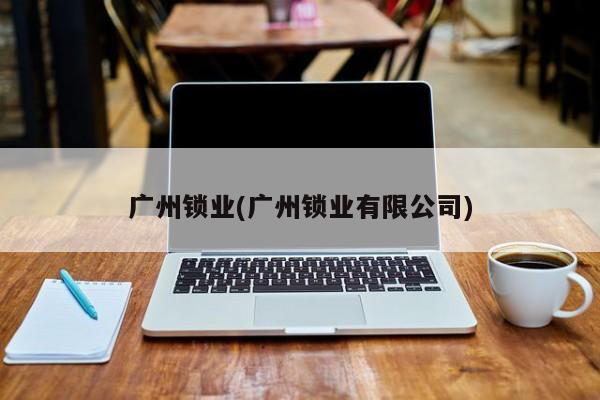 广州锁业(广州锁业有限公司)