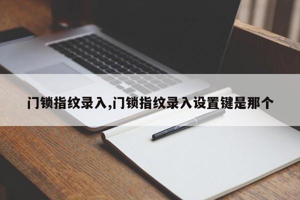 门锁指纹录入,门锁指纹录入设置键是那个 第1张