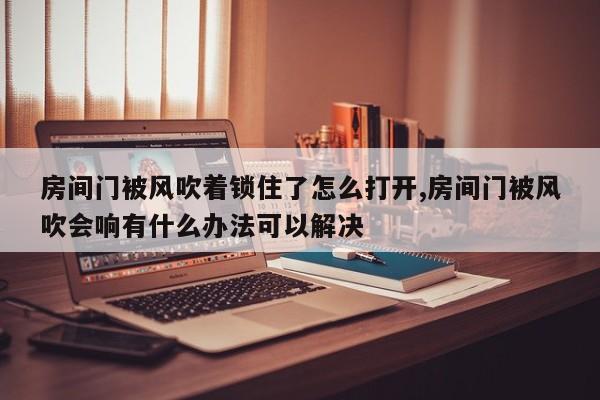 房间门被风吹着锁住了怎么打开,房间门被风吹会响有什么办法可以解决 第1张