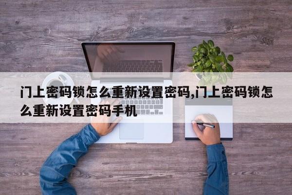 门上密码锁怎么重新设置密码,门上密码锁怎么重新设置密码手机