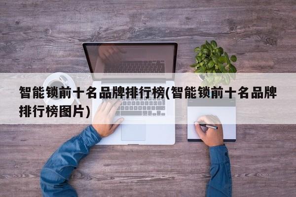 智能锁前十名品牌排行榜(智能锁前十名品牌排行榜图片)
