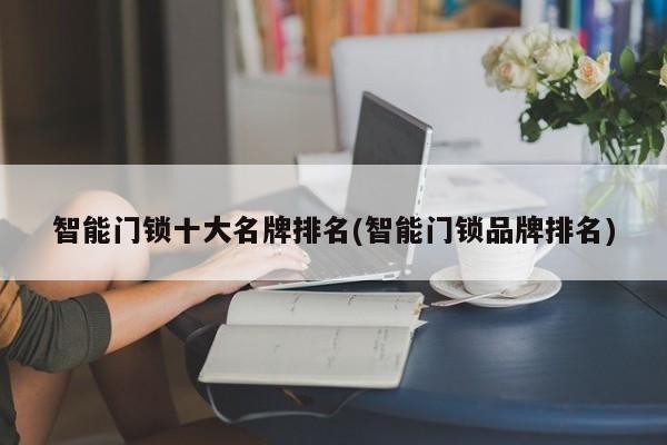 智能门锁十大名牌排名(智能门锁品牌排名)
