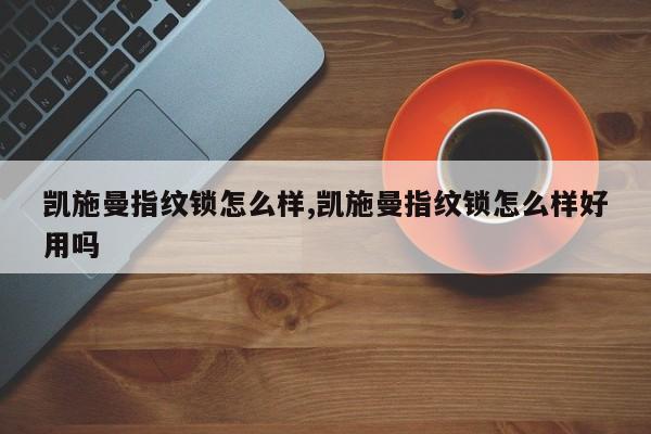 凯施曼指纹锁怎么样,凯施曼指纹锁怎么样好用吗