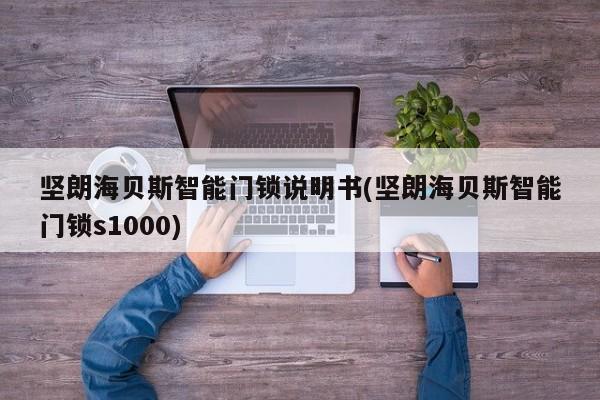 坚朗海贝斯智能门锁说明书(坚朗海贝斯智能门锁s1000)