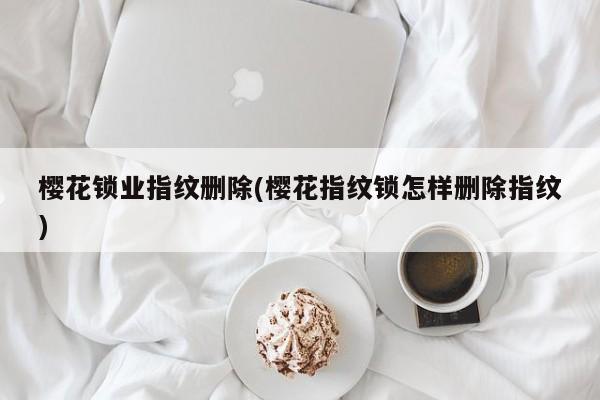 樱花锁业指纹删除(樱花指纹锁怎样删除指纹)
