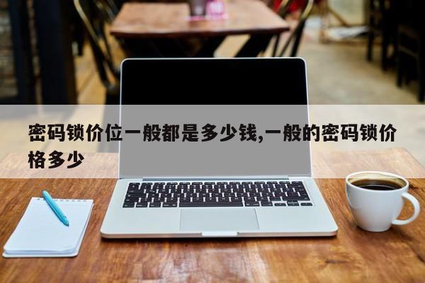 密码锁价位一般都是多少钱,一般的密码锁价格多少