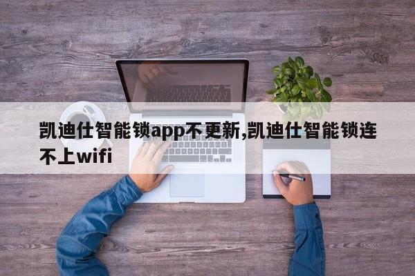 凯迪仕智能锁app不更新,凯迪仕智能锁连不上wifi 第1张