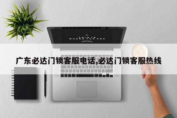广东必达门锁客服电话,必达门锁客服热线