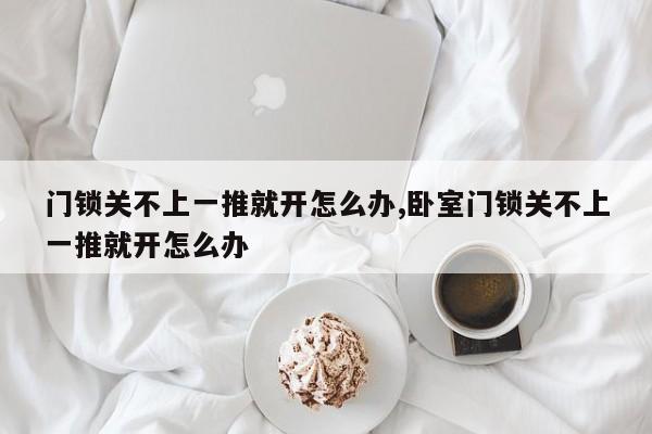 门锁关不上一推就开怎么办,卧室门锁关不上一推就开怎么办