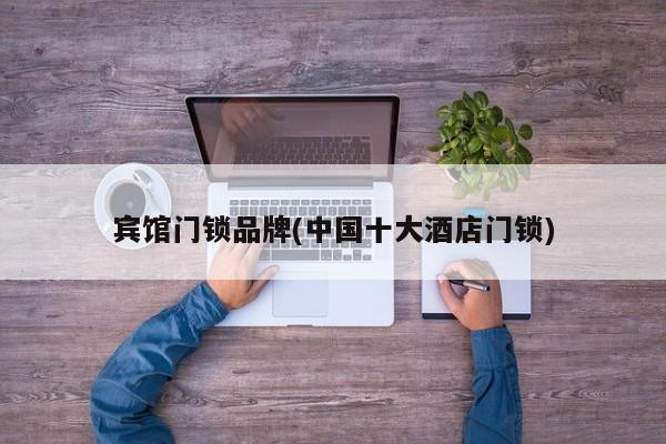 宾馆门锁品牌(中国十大酒店门锁)