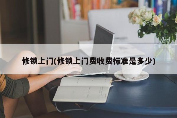 修锁上门(修锁上门费收费标准是多少)