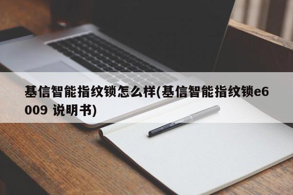 基信智能指纹锁怎么样(基信智能指纹锁e6009 说明书)