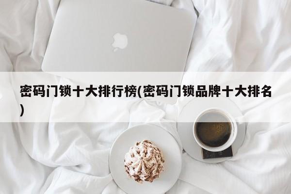 密码门锁十大排行榜(密码门锁品牌十大排名)