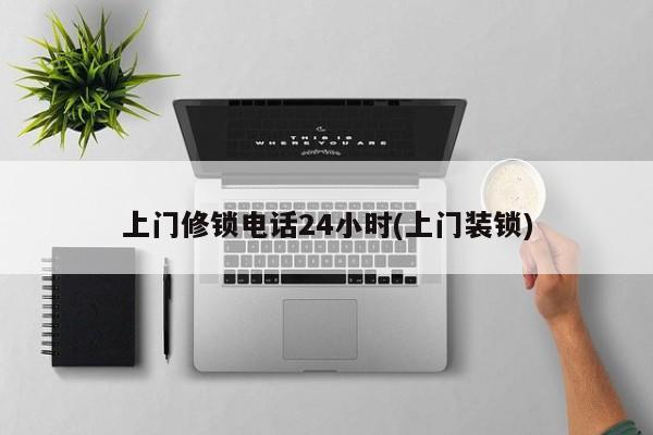 上门修锁电话24小时(上门装锁)