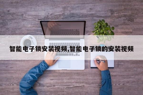 智能电子锁安装视频,智能电子锁的安装视频 第1张