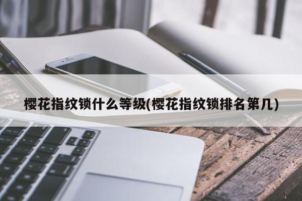 樱花指纹锁什么等级(樱花指纹锁排名第几)