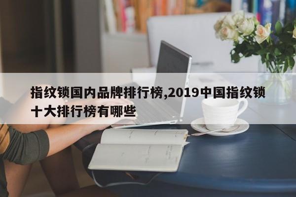 指纹锁国内品牌排行榜,2019中国指纹锁十大排行榜有哪些