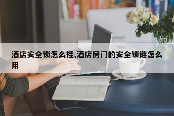 酒店安全锁怎么挂,酒店房门的安全锁链怎么用