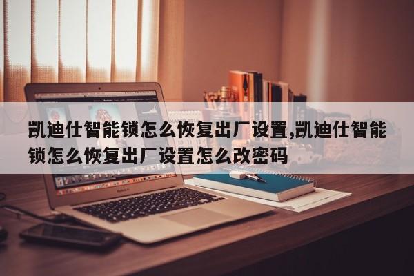 凯迪仕智能锁怎么恢复出厂设置,凯迪仕智能锁怎么恢复出厂设置怎么改密码