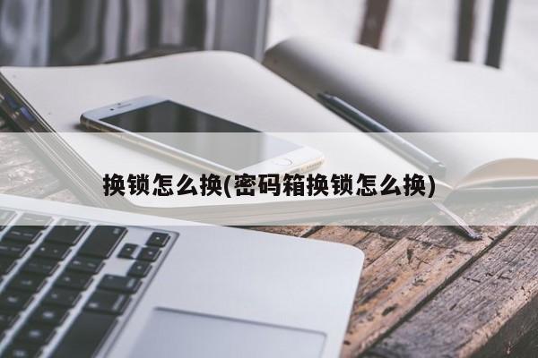 换锁怎么换(密码箱换锁怎么换)