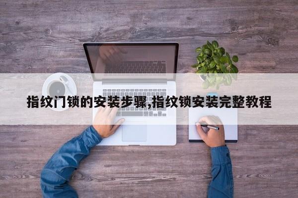 指纹门锁的安装步骤,指纹锁安装完整教程