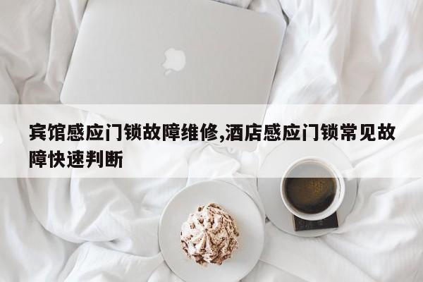 宾馆感应门锁故障维修,酒店感应门锁常见故障快速判断