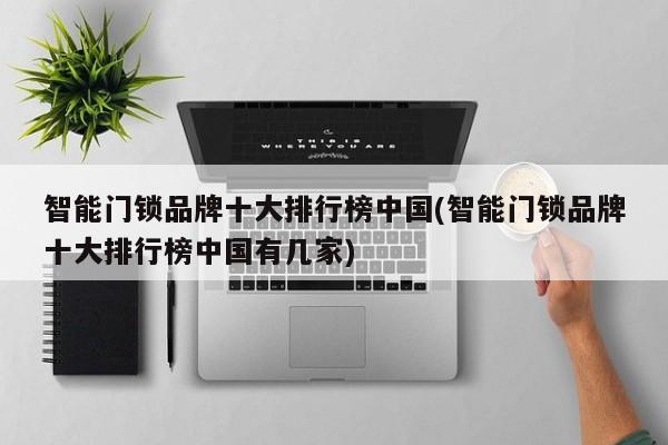 智能门锁品牌十大排行榜中国(智能门锁品牌十大排行榜中国有几家)